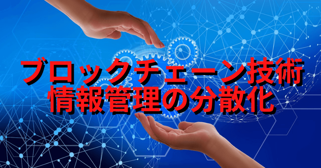 ブロックチェーン技術で情報管理の分散化